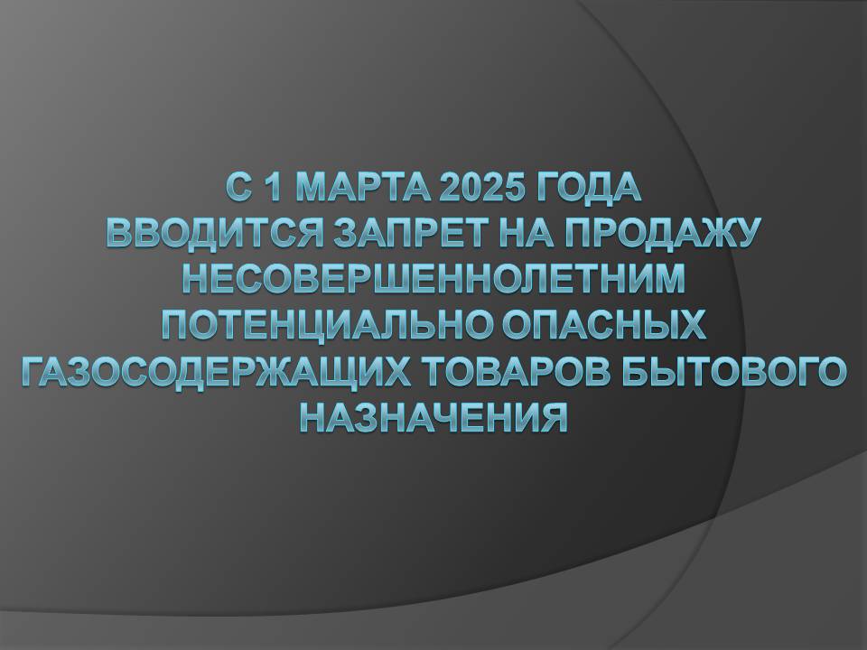 С 1 марта 2025 года вводится запрет на продажу несовершеннолетним потенциально опасных газосодержащих товаров бытового назначения.