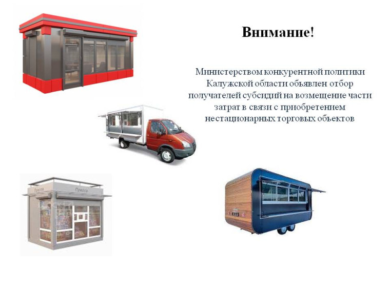 Внимание! Министерством конкурентной политики Калужской области объявлен отбор получателей субсидий на возмещение части затрат в связи с приобретением нестационарных торговых объектов. Внимание! Министерством конкурентной политики Калужской области объявлен отбор получателей субсидий на возмещение части затрат в связи с приобретением нестационарных торговых объектов.
